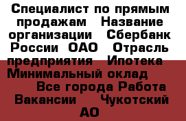 Специалист по прямым продажам › Название организации ­ Сбербанк России, ОАО › Отрасль предприятия ­ Ипотека › Минимальный оклад ­ 35 000 - Все города Работа » Вакансии   . Чукотский АО